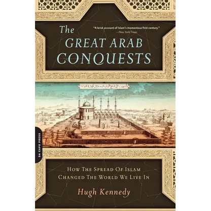 Great Arab Conquests: How the Spread of Islam Changed the World We Live in - Paperback