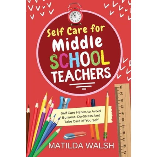 Self Care for Middle School Teachers - 37 Habits to Avoid Burnout, De-Stress And Take Care of Yourself - Paperback