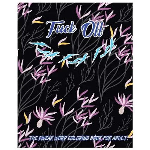 Fuck Off: F...Ck F...Ck F...Ck: The Swear Word Coloring Book for Adult. - Paperback