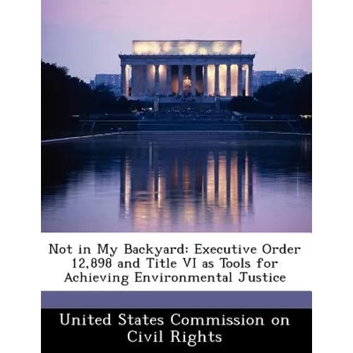 Not in My Backyard: Executive Order 12,898 and Title VI as Tools for Achieving Environmental Justice - Paperback