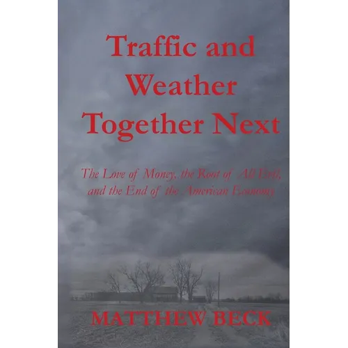 Traffic and Weather Together Next: The Love of Money, the Root of All Evil, and the End of the American Economy - Paperback