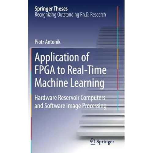 Application of FPGA to Real‐time Machine Learning: Hardware Reservoir Computers and Software Image Processing - Hardcover
