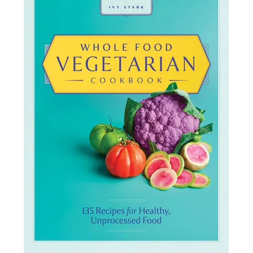 Whole Food Vegetarian Cookbook: 135 Recipes for Healthy, Unprocessed Food - Paperback