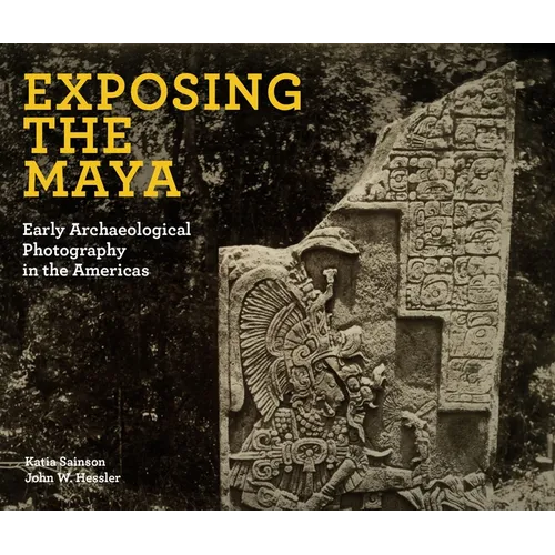Exposing the Maya: Early Archaeological Photography in the Americas - Hardcover