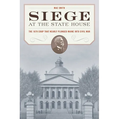 Siege at the State House: The 1879 Coup That Nearly Plunged Maine Into Civil War - Paperback