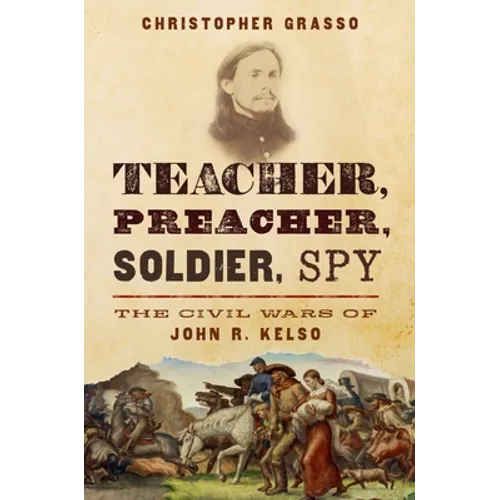 Teacher, Preacher, Soldier, Spy: The Civil Wars of John R. Kelso - Hardcover