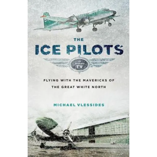 The Ice Pilots: Flying with the Mavericks of the Great White North - Paperback