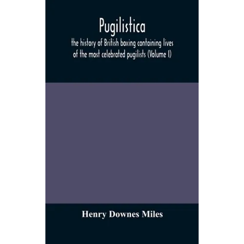 Pugilistica: The History Of British Boxing Containing Lives Of The Most Celebrated Pugilists (Volume I) - Hardcover