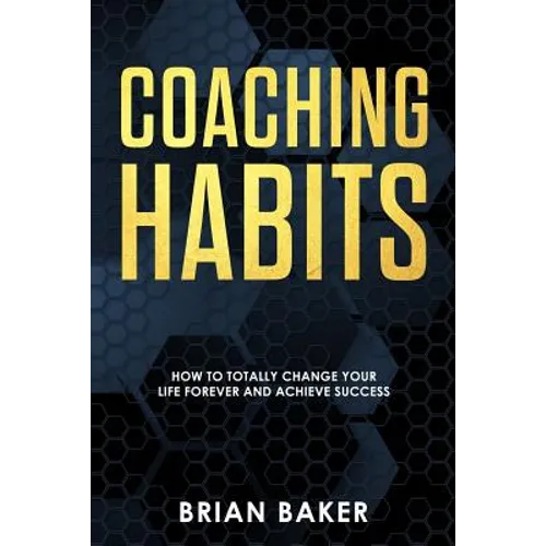 Coaching Habits: How to Totally Change Your Life Forever and Achieve Success - Paperback