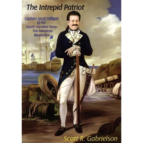 The Intrepid Patriot - Captain Jacob Milligan of the South Carolina Navy: The American Revolution - Hardcover