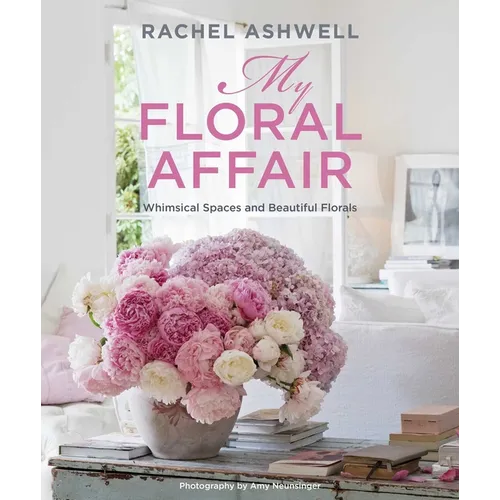 Rachel Ashwell: My Floral Affair: Whimsical Spaces and Beautiful Florals - Hardcover