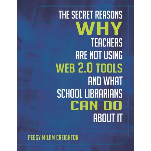 The Secret Reasons Why Teachers Are Not Using Web 2.0 Tools and What School Librarians Can Do about It - Paperback