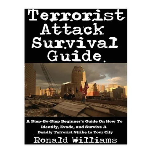 Terrorist Attack Survival Guide: A Step-By-Step Beginner's Guide On How To Identify, Evade, and Survive A Deadly Terrorist Strike In Your City - Paperback