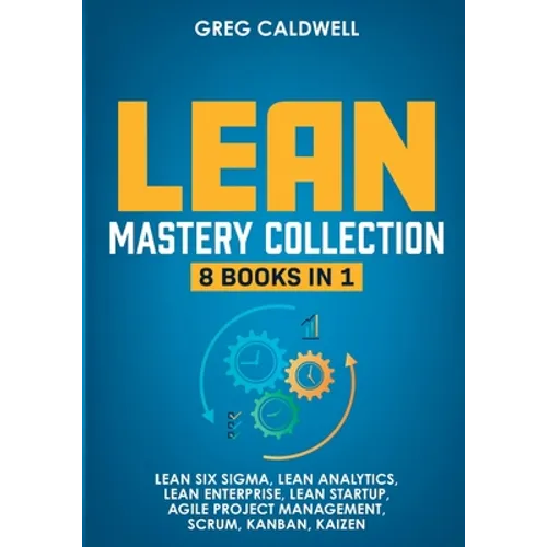 Lean Mastery: 8 Books in 1 - Master Lean Six Sigma & Build a Lean Enterprise, Accelerate Tasks with Scrum and Agile Project Management, Optimize with - Paperback