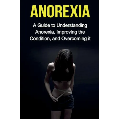 Anorexia: A guide to understanding anorexia, improving the condition, and overcoming it - Paperback