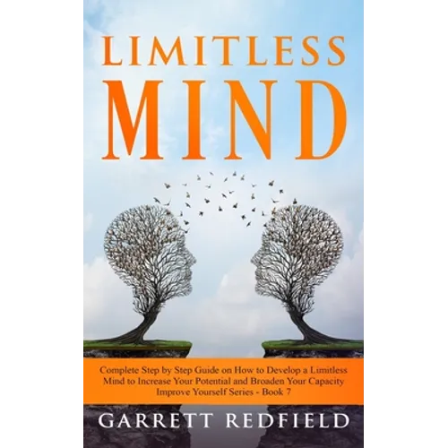 Limitless Mind: Complete Step by Step Guide on How to Develop a Limitless Mind to Increase Your Potential and Broaden Your Capacity - Paperback
