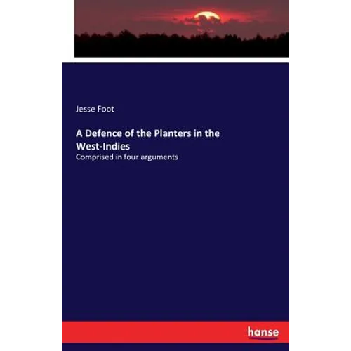 A Defence of the Planters in the West-Indies: Comprised in four arguments - Paperback