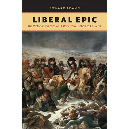 Liberal Epic: The Victorian Practice of History from Gibbon to Churchill - Hardcover