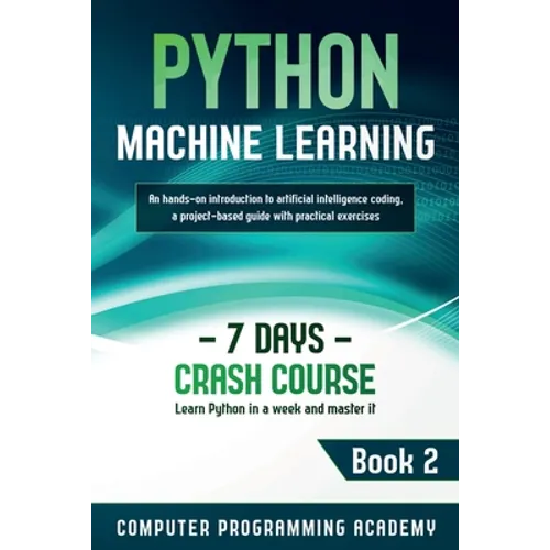 Python Machine Learning: Learn Python in a Week and Master It. An Hands-On Introduction to Artificial Intelligence Coding, a Project-Based Guide with - Paperback