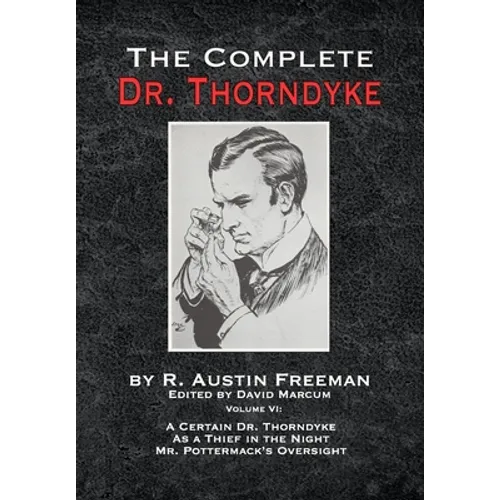 The Complete Dr. Thorndyke - Volume VI: A Certain Dr. Thorndyke As a Thief in the Night and Mr. Pottermack's Oversight - Hardcover