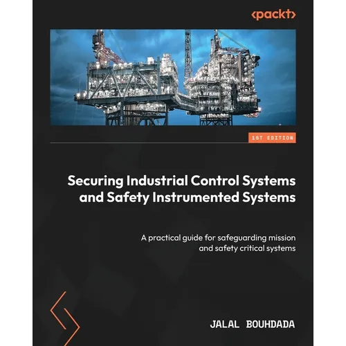Securing Industrial Control Systems and Safety Instrumented Systems: A practical guide for safeguarding mission and safety critical systems - Paperback