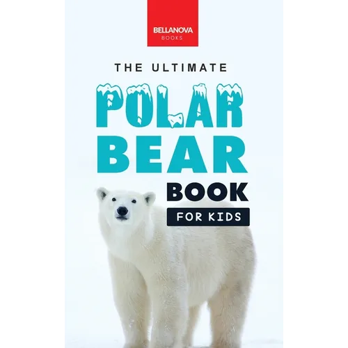 The Ultimate Polar Bear Book for Kids: Polar Bear Facts: 100+ Amazing Facts, Sea-Ice Hunting, Why They're White, Cubs & Snow Dens - Hardcover