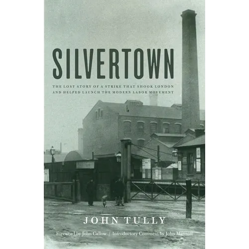 Silvertown: The Lost Story of a Strike That Shook London and Helped Launch the Modern Labor Movement - Hardcover