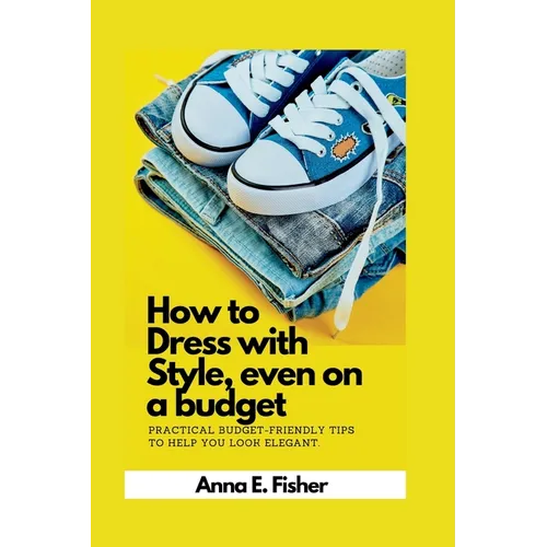 How to dress with style even on a budget: practical budget-friendly tips to help you look elegant. - Paperback