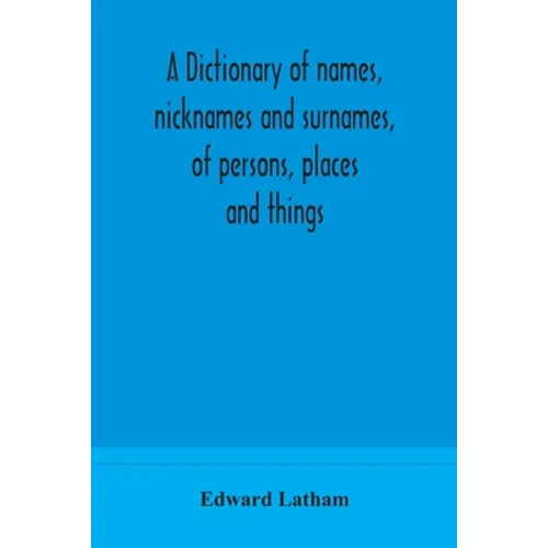 A Dictionary Of Names, Nicknames And Surnames, Of Persons, Places And Things - Paperback