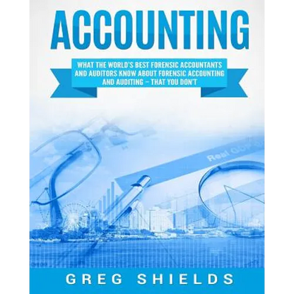 Accounting: What the World's Best Forensic Accountants and Auditors Know About Forensic Accounting and Auditing - That You Don't - Paperback