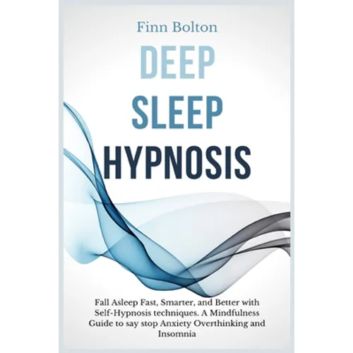 Deep Sleep Hypnosis: Fall Asleep Fast, Smarter And Better With Self-Hypnosis Techniques. A Mindfulness Guide To Say Stop Anxiety, Overthinking And Ins - Paperback