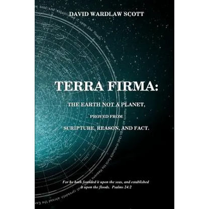 Terra firma: the earth not a planet, proved from scripture, reason and fact - Paperback