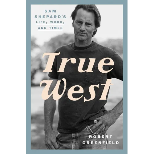 True West: Sam Shepard's Life, Work, and Times - Hardcover