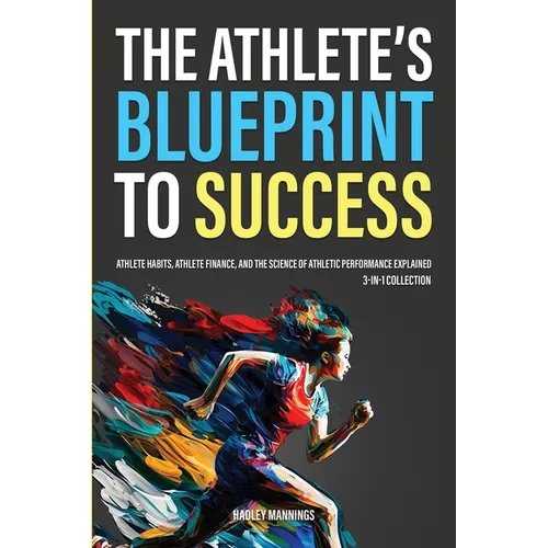 The Athlete's Blueprint to Success: Athlete Habits, Athlete Finance, and the Science of Athletic Performance Explained (3-in-1 Collection) - Paperback