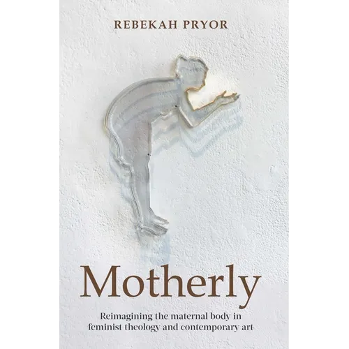Motherly: Reimagining the Maternal Body in Feminist Theology and Contemporary Art - Paperback