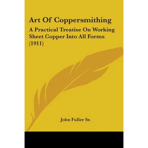 Art Of Coppersmithing: A Practical Treatise On Working Sheet Copper Into All Forms (1911) - Paperback