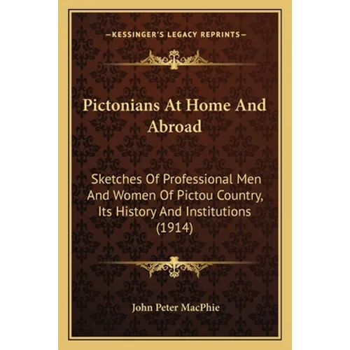 Pictonians At Home And Abroad: Sketches Of Professional Men And Women Of Pictou Country, Its History And Institutions (1914) - Paperback