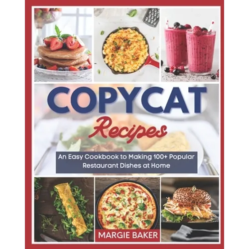 Copycat Recipes: An Easy Cookbook to Making 100+ Popular Restaurant Dishes at Home - Paperback