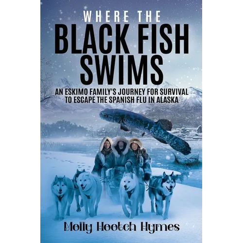Where the Black Fish Swims: An Eskimo family's journey for survival to escape the Spanish Flu in Alaska - Paperback