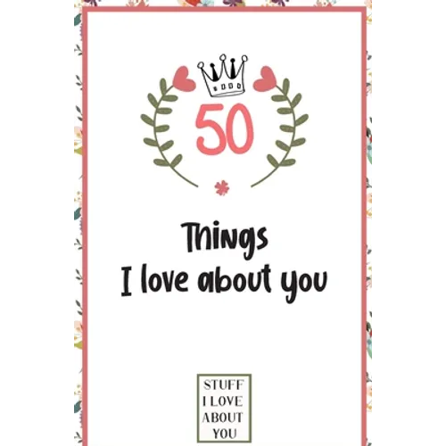 50 Things I love about you: What I love about you book written by me, gift for husband, wife, boyfriend, girlfriend, friends or family - Paperback