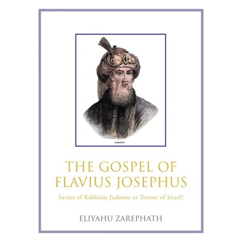 The Gospel of Flavius Josephus: Savior of Rabbinic Judaism or Traitor of Israel? - Hardcover