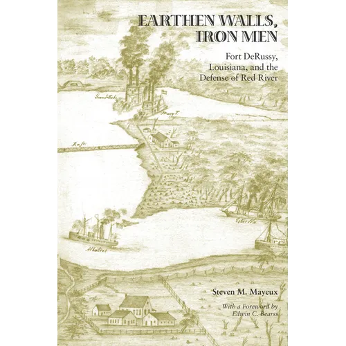 Earthen Walls, Iron Men: Fort DeRussy, Louisiana, and the Defense of Red River - Paperback