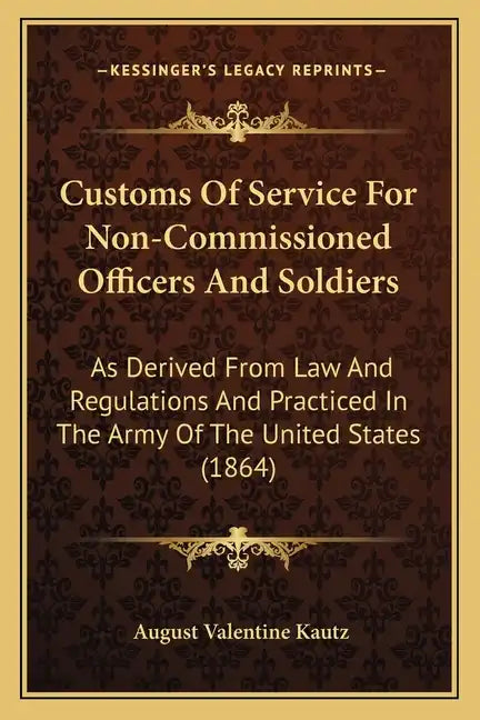 Customs of Service for Non-Commissioned Officers and Soldiers: As Derived from Law and Regulations and Practiced in the Army of the United States (186 - Paperback