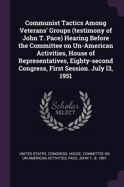 Communist Tactics Among Veterans' Groups (testimony of John T. Pace) Hearing Before the Committee on Un-American Activities, House of Representatives, - Paperback