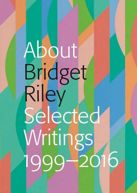 About Bridget Riley: Selected Writings, 1999-2016 - Paperback