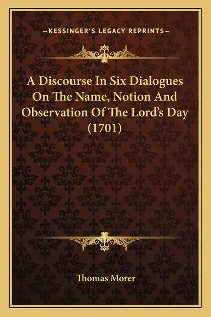 A Discourse in Six Dialogues on the Name, Notion and Observation of the Lord's Day (1701) - Paperback