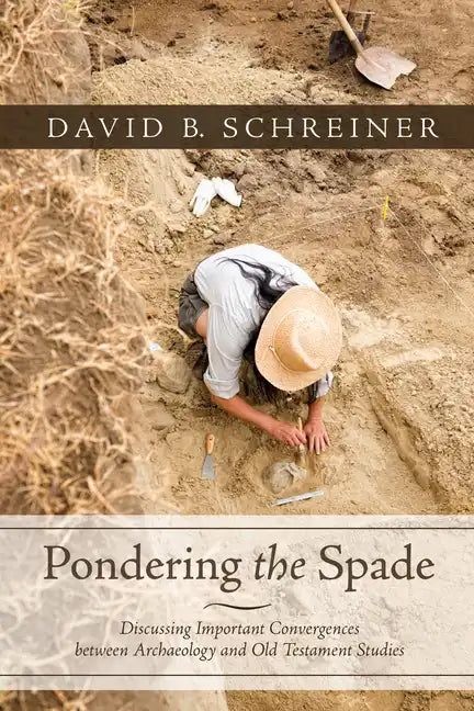 Pondering the Spade: Discussing Important Convergences Between Archaeology and Old Testament Studies - Paperback