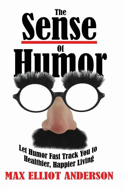 The Sense Of Humor: Let Humor Fast Track You to Healthier, Happier Living - Paperback