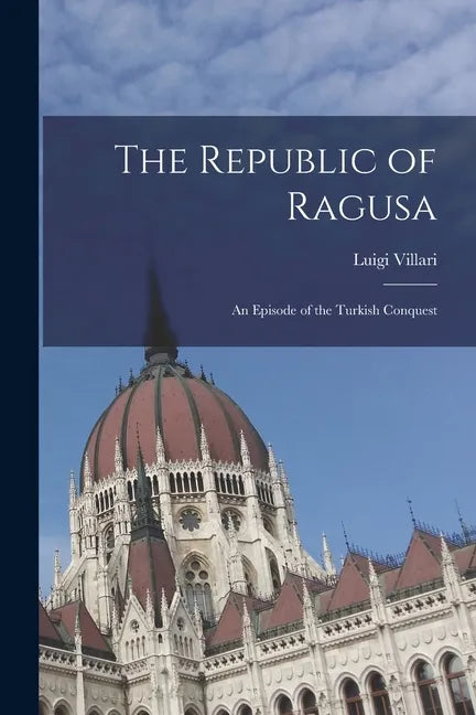The Republic of Ragusa: An Episode of the Turkish Conquest - Paperback