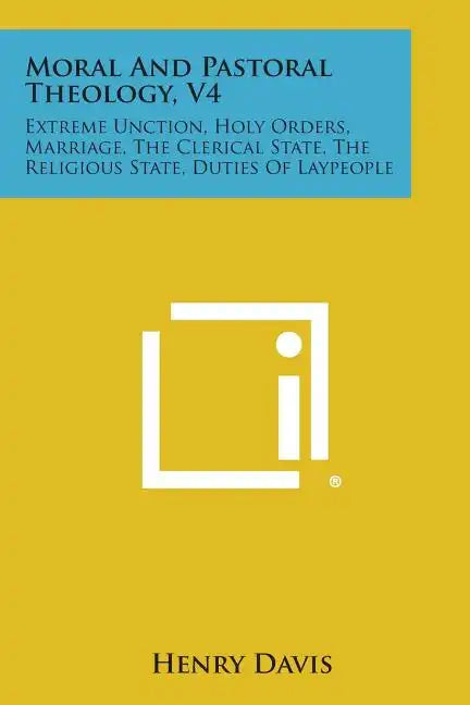 Moral and Pastoral Theology, V4: Extreme Unction, Holy Orders, Marriage, the Clerical State, the Religious State, Duties of Laypeople - Paperback